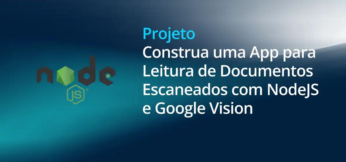 Image of Construindo uma Aplicação para Leitura de Documentos Escaneados com NodeJS e Google Vision