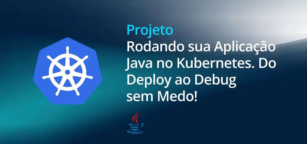 Image of Rodando sua Aplicação Java no Kubernetes. Do Deploy ao Debug sem Medo!