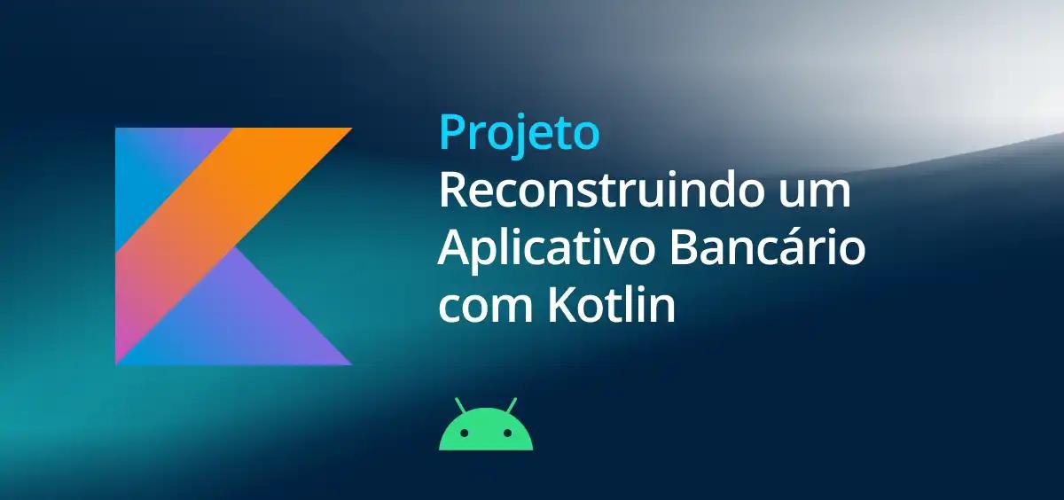 Image of Reconstruindo um Aplicativo Bancário com Kotlin