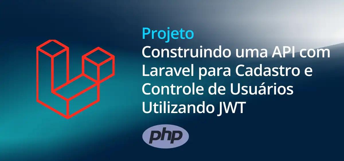 Image of Construindo uma API com Laravel para Cadastro e Controle de Usuários Utilizando JWT