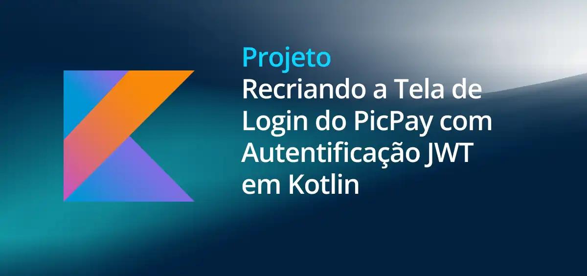 Image of Recriando a Tela de Login do PicPay com Autentificação JWT em Kotlin