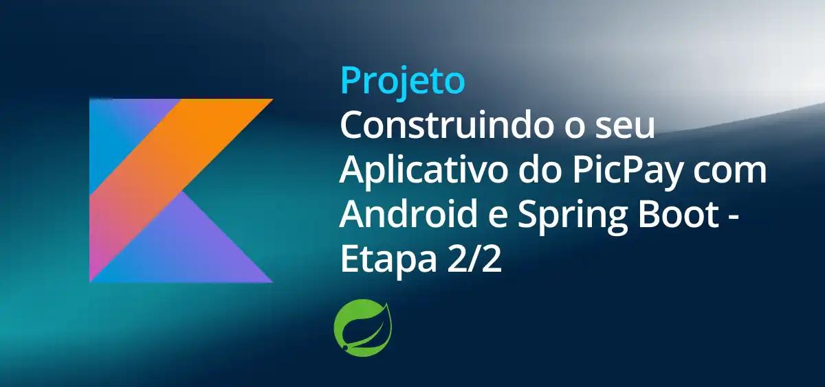 Image of Construindo o seu Aplicativo do PicPay com Android e Spring Boot - Etapa 2/2