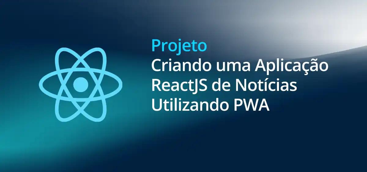 Image of Criando uma Aplicação ReactJS de Notícias Utilizando PWA